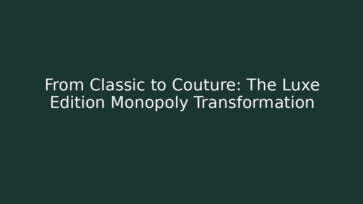From Classic to Couture: The Luxe Edition Monopoly Transformation