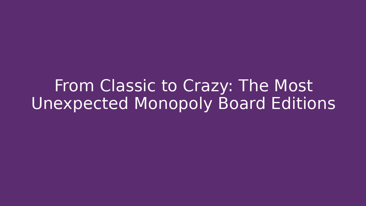 From Classic to Crazy: The Most Unexpected Monopoly Board Editions