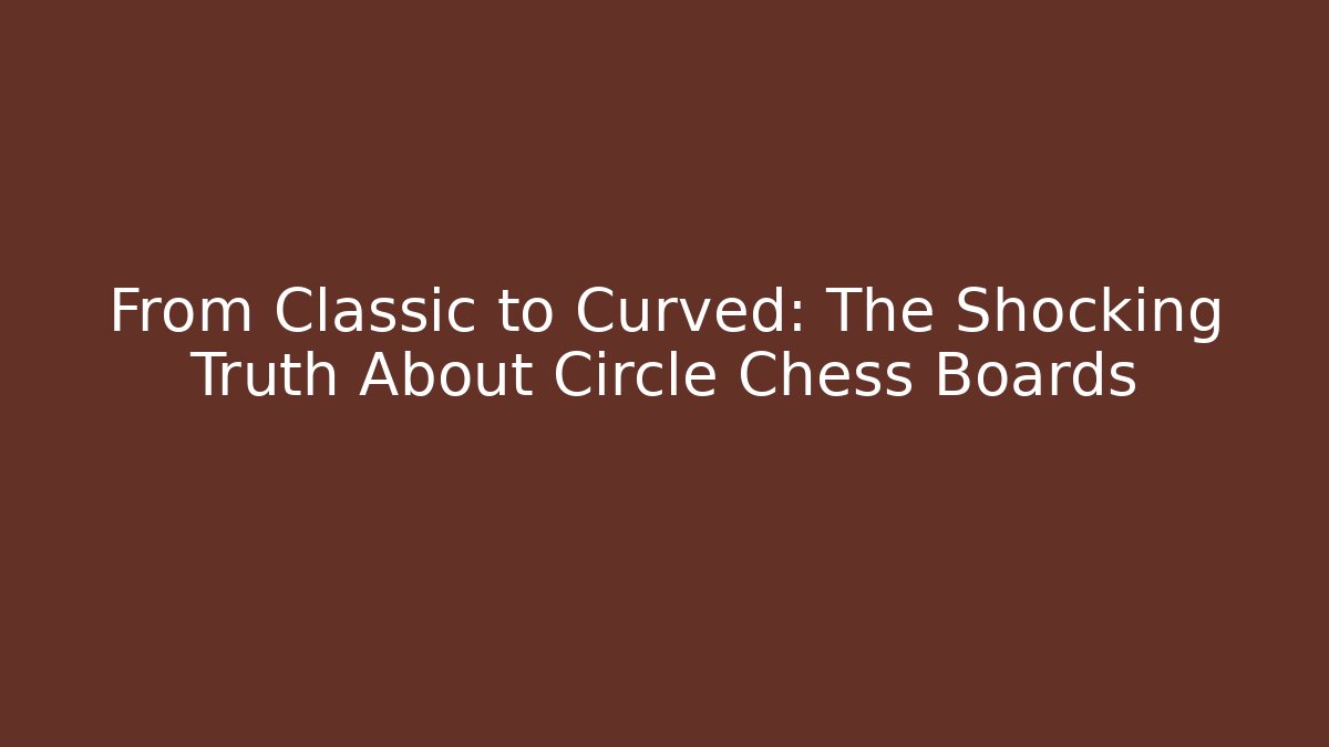 From Classic to Curved: The Shocking Truth About Circle Chess Boards