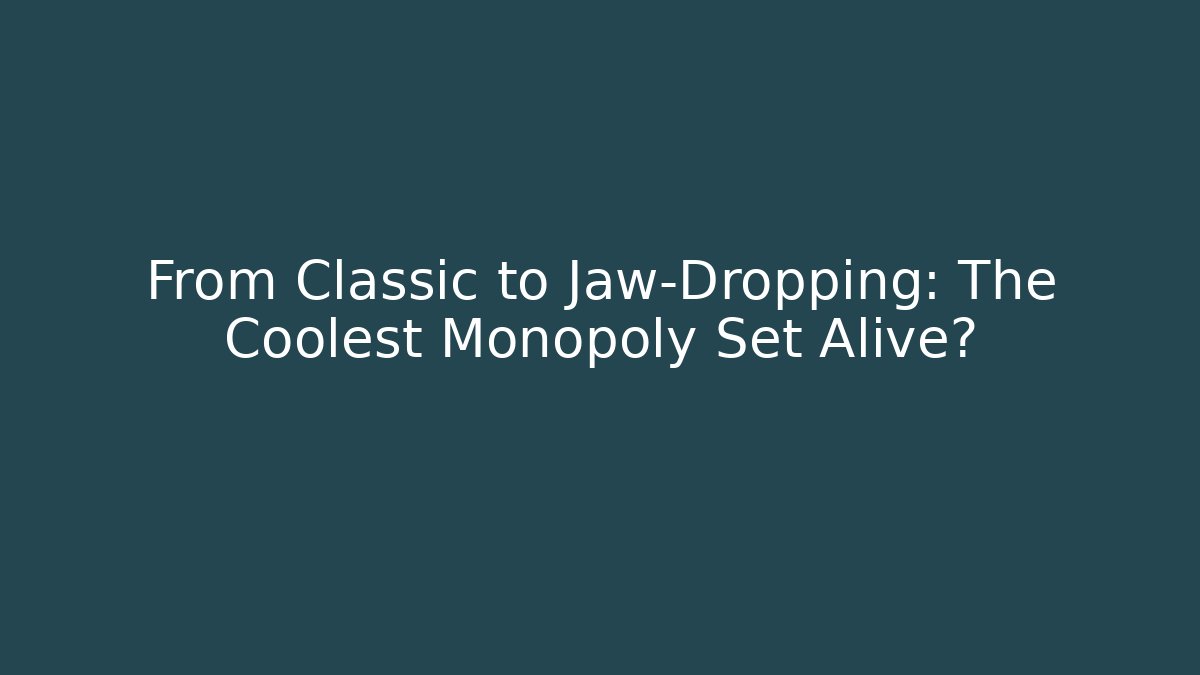 From Classic to Jaw-Dropping: The Coolest Monopoly Set Alive?