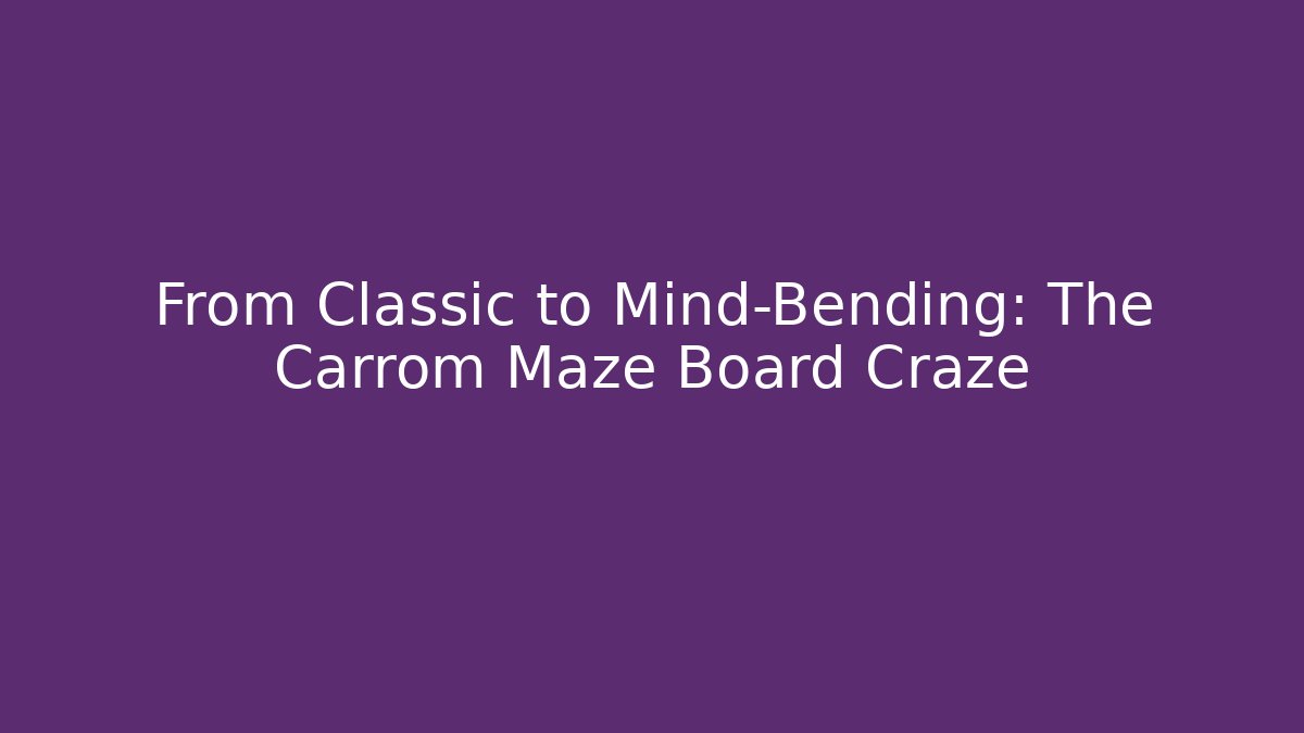 From Classic to Mind-Bending: The Carrom Maze Board Craze