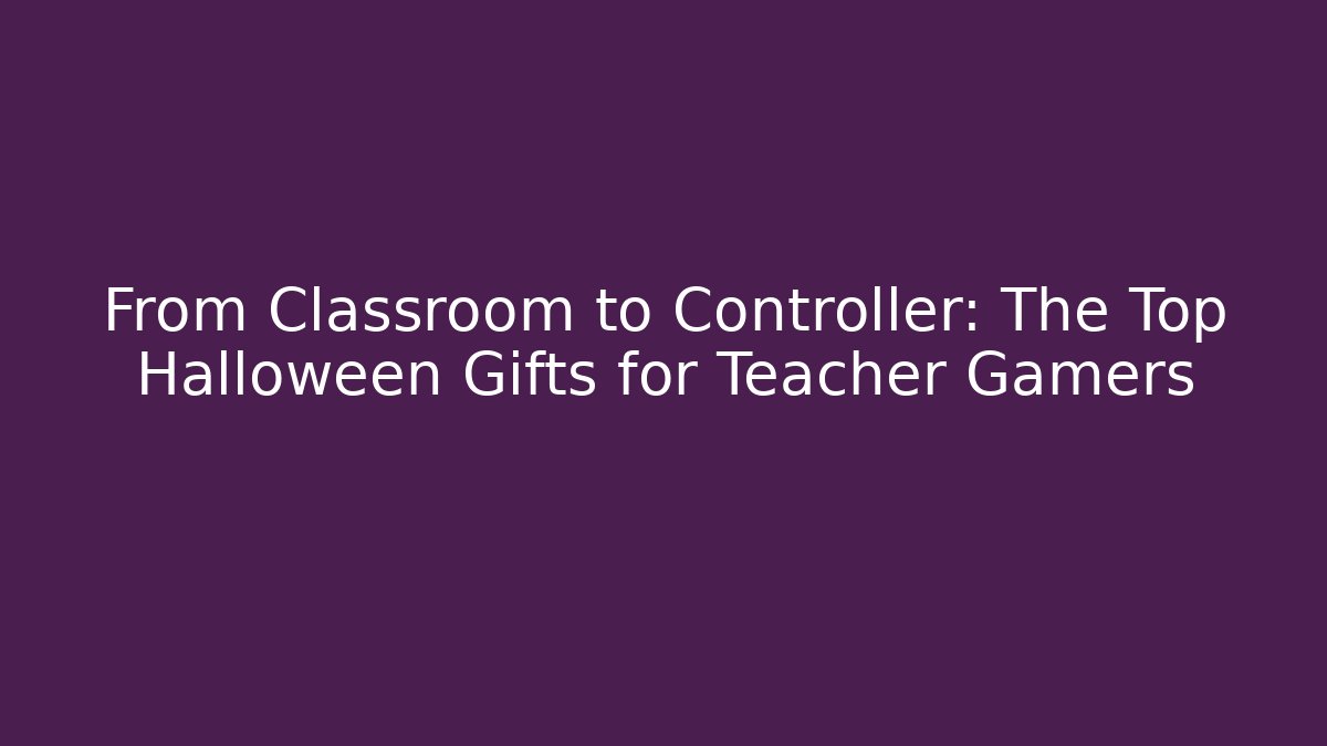 From Classroom to Controller: The Top Halloween Gifts for Teacher Gamers