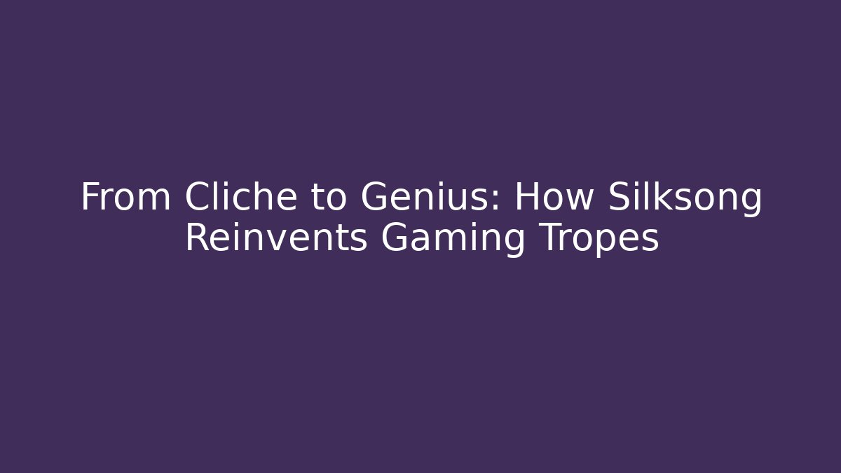 From Cliché to Genius: How Silksong Reinvents Gaming Tropes