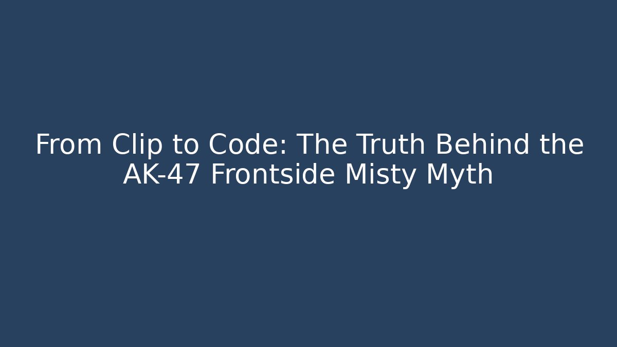 From Clip to Code: The Truth Behind the AK-47 Frontside Misty Myth