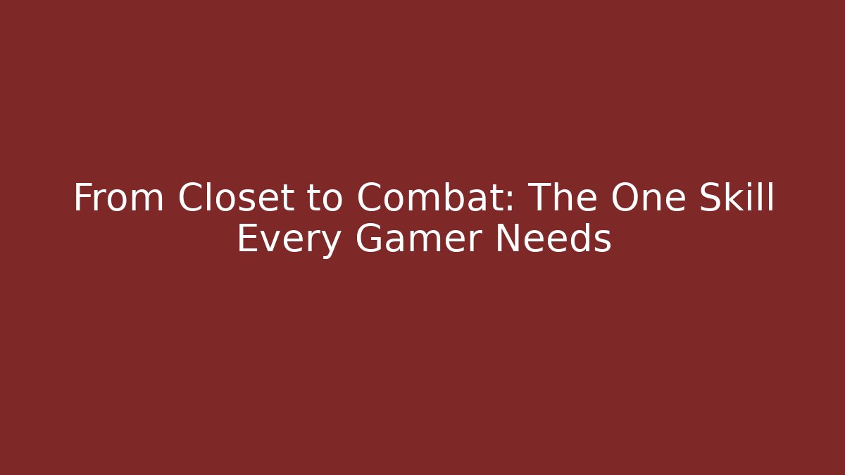 From Closet to Combat: The One Skill Every Gamer Needs