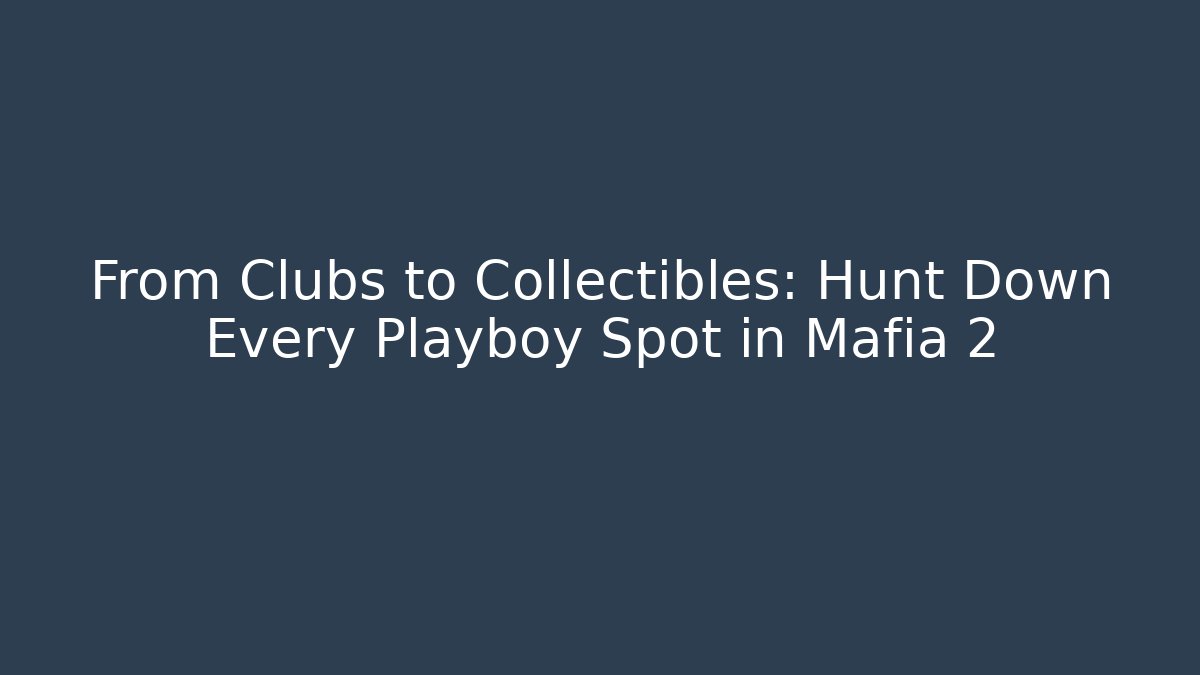 From Clubs to Collectibles: Hunt Down Every Playboy Spot in Mafia 2
