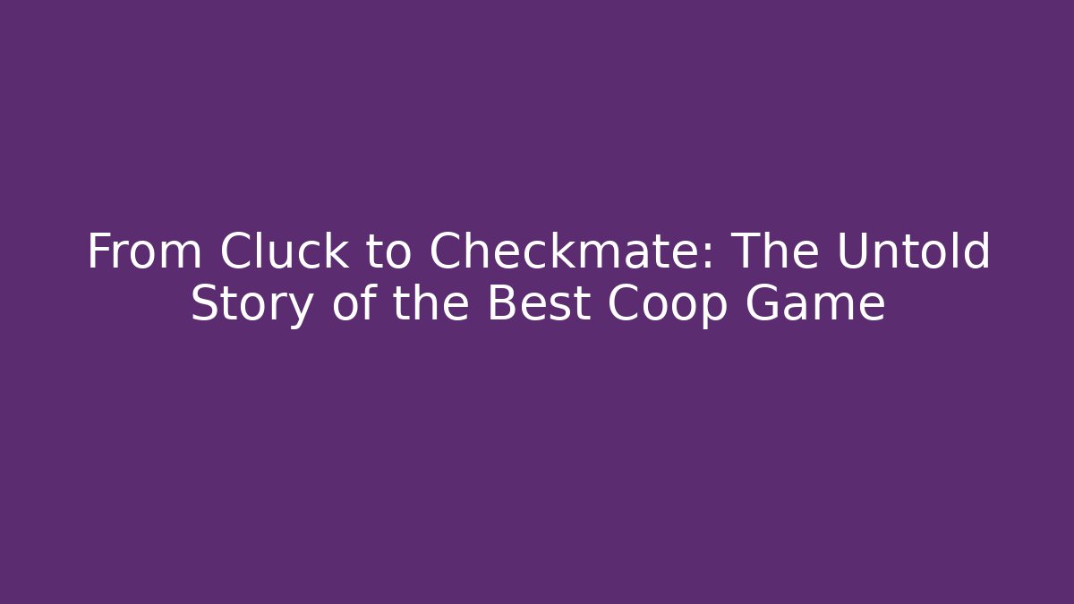 From Cluck to Checkmate: The Untold Story of the Best Coop Game