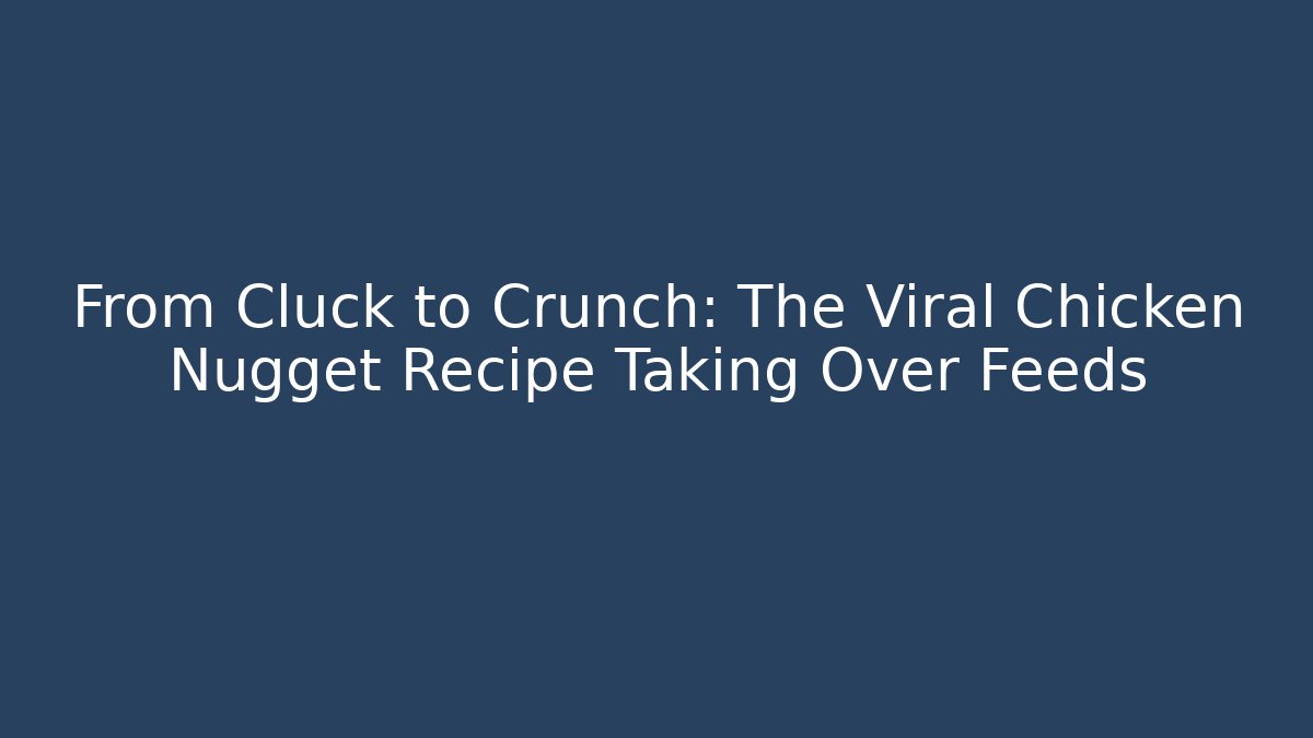 From Cluck to Crunch: The Viral Chicken Nugget Recipe Taking Over Feeds