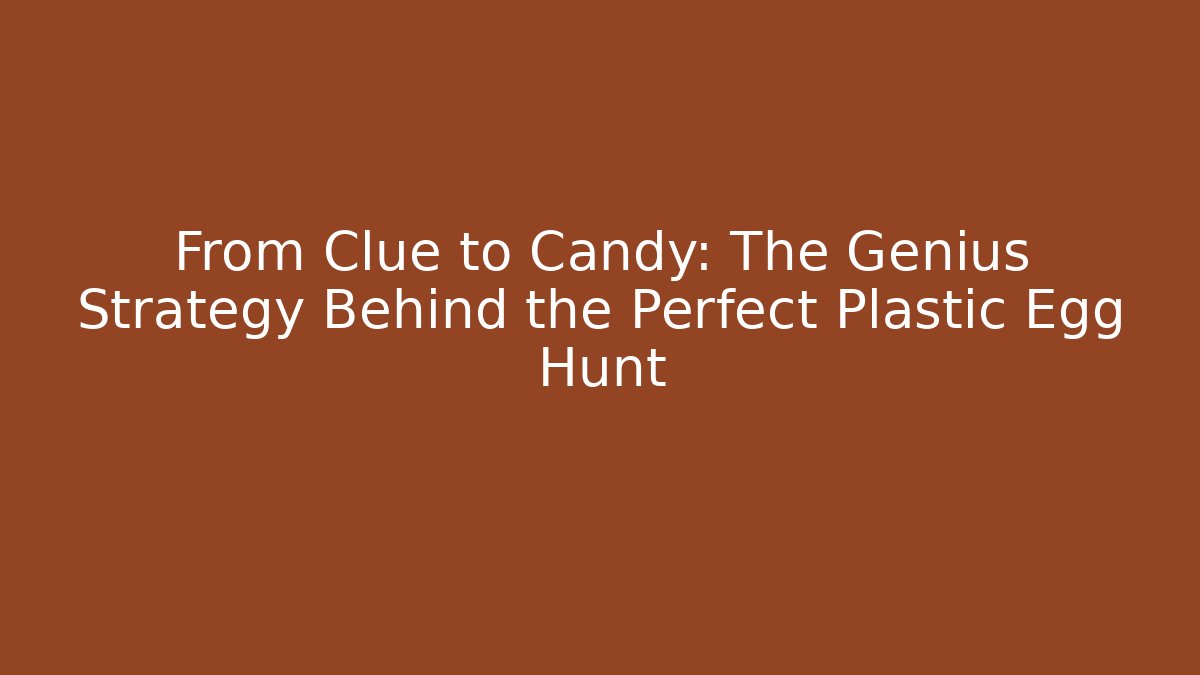 From Clue to Candy: The Genius Strategy Behind the Perfect Plastic Egg Hunt