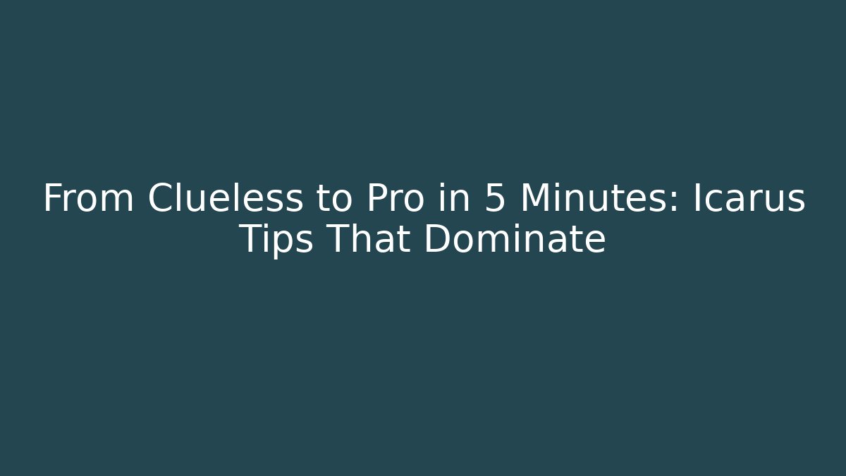 From Clueless to Pro in 5 Minutes: Icarus Tips That Dominate