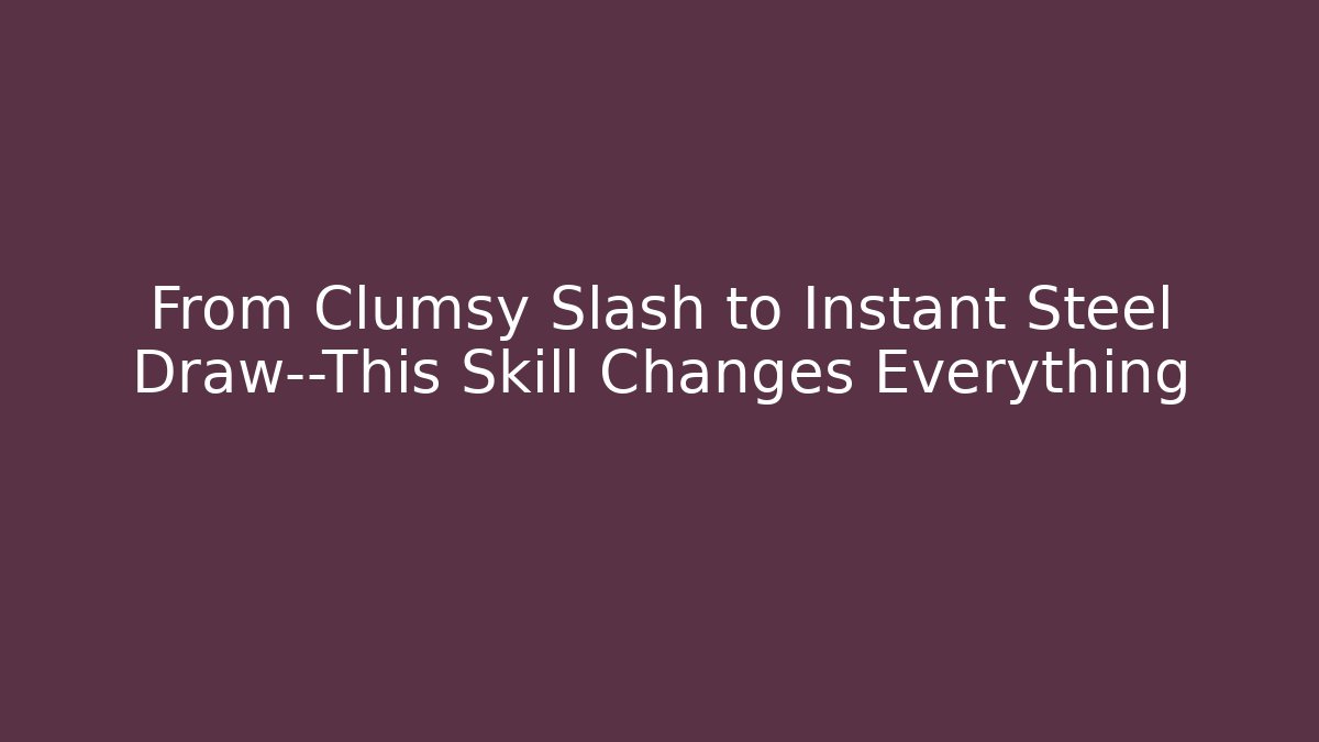 From Clumsy Slash to Instant Steel Draw—This Skill Changes Everything