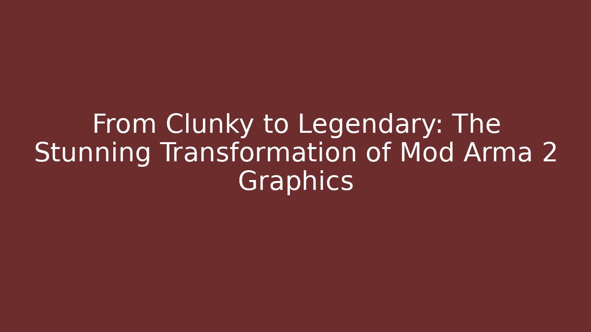 From Clunky to Legendary: The Stunning Transformation of Mod Arma 2 Graphics