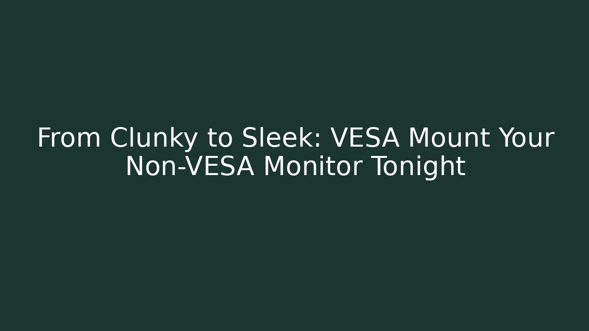 From Clunky to Sleek: VESA Mount Your Non-VESA Monitor Tonight