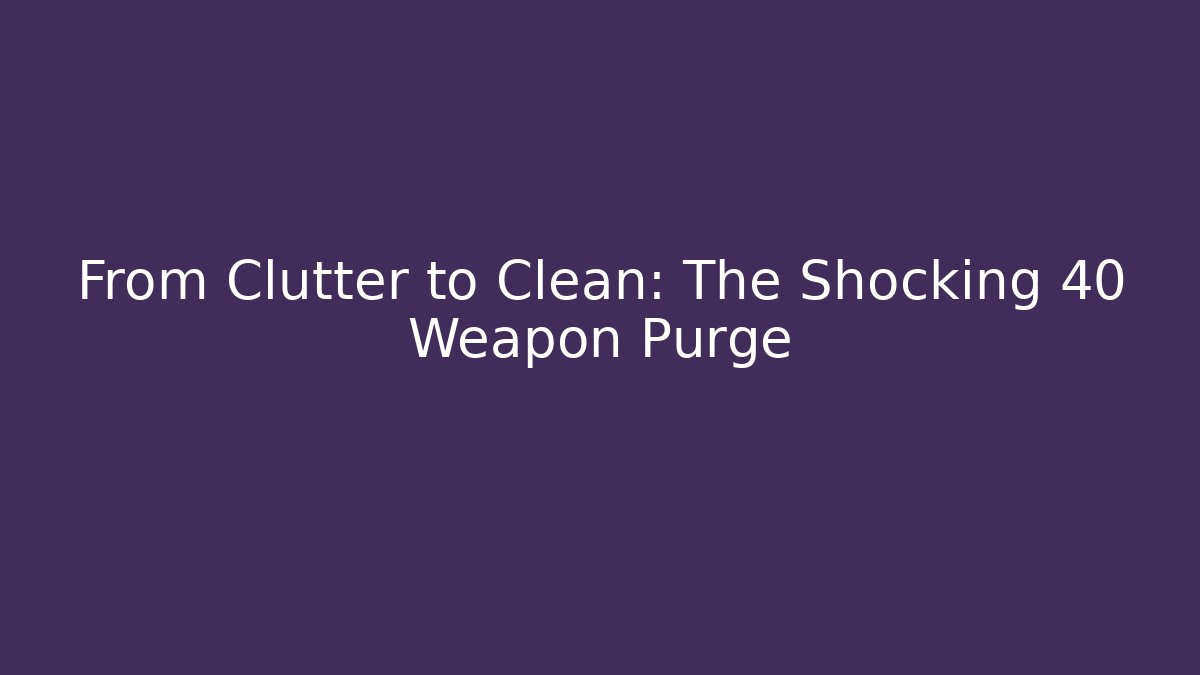 From Clutter to Clean: The Shocking 40+ Weapon Purge