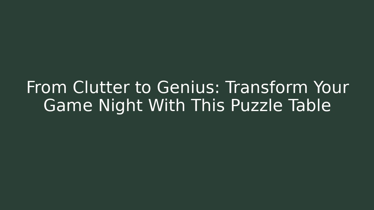From Clutter to Genius: Transform Your Game Night With This Puzzle Table