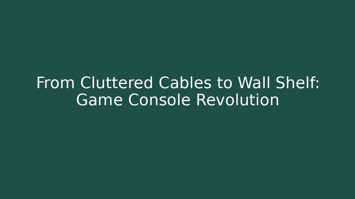 From Cluttered Cables to Wall Shelf: Game Console Revolution
