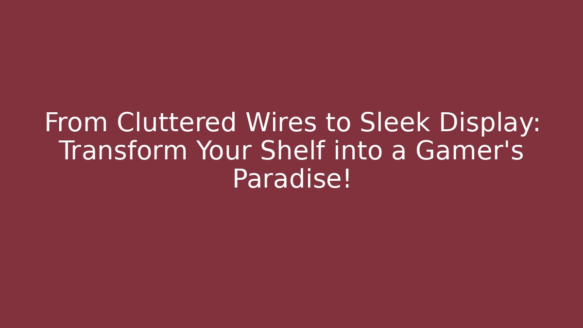 From Cluttered Wires to Sleek Display: Transform Your Shelf into a Gamer’s Paradise!