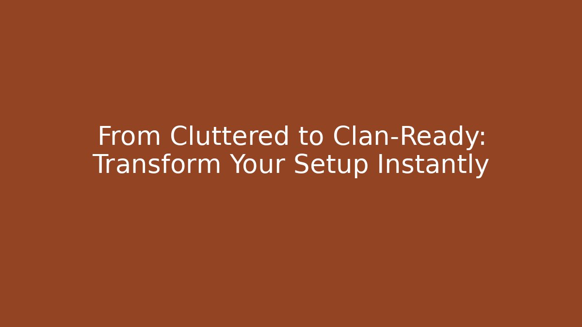 From Cluttered to Clan-Ready: Transform Your Setup Instantly