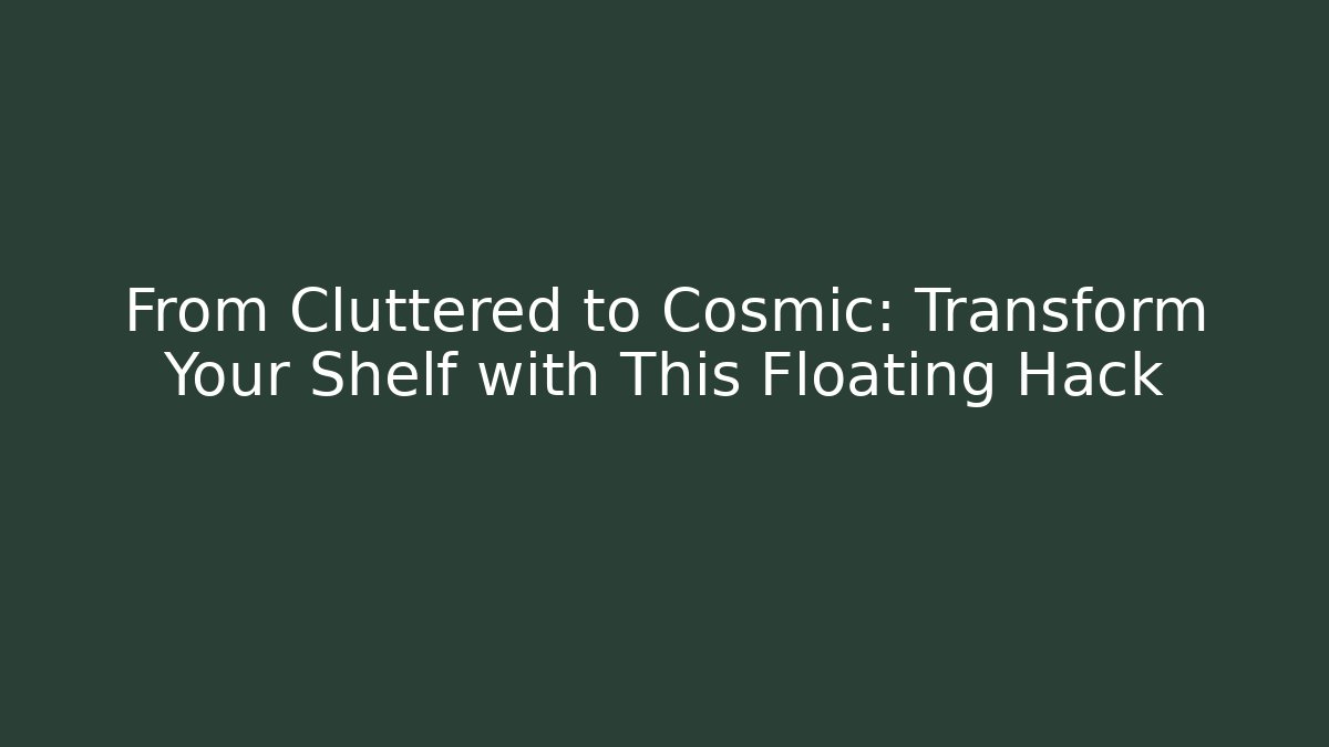 From Cluttered to Cosmic: Transform Your Shelf with This Floating Hack
