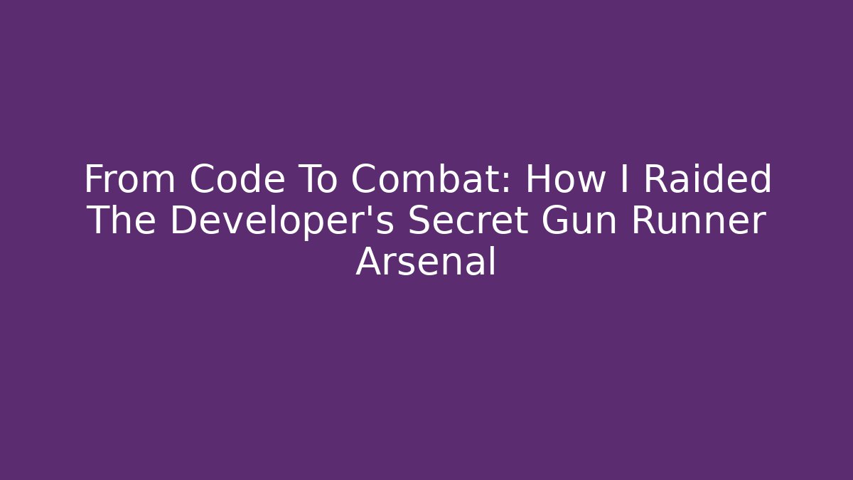 From Code To Combat: How I Raided The Developer's Secret Gun Runner Arsenal