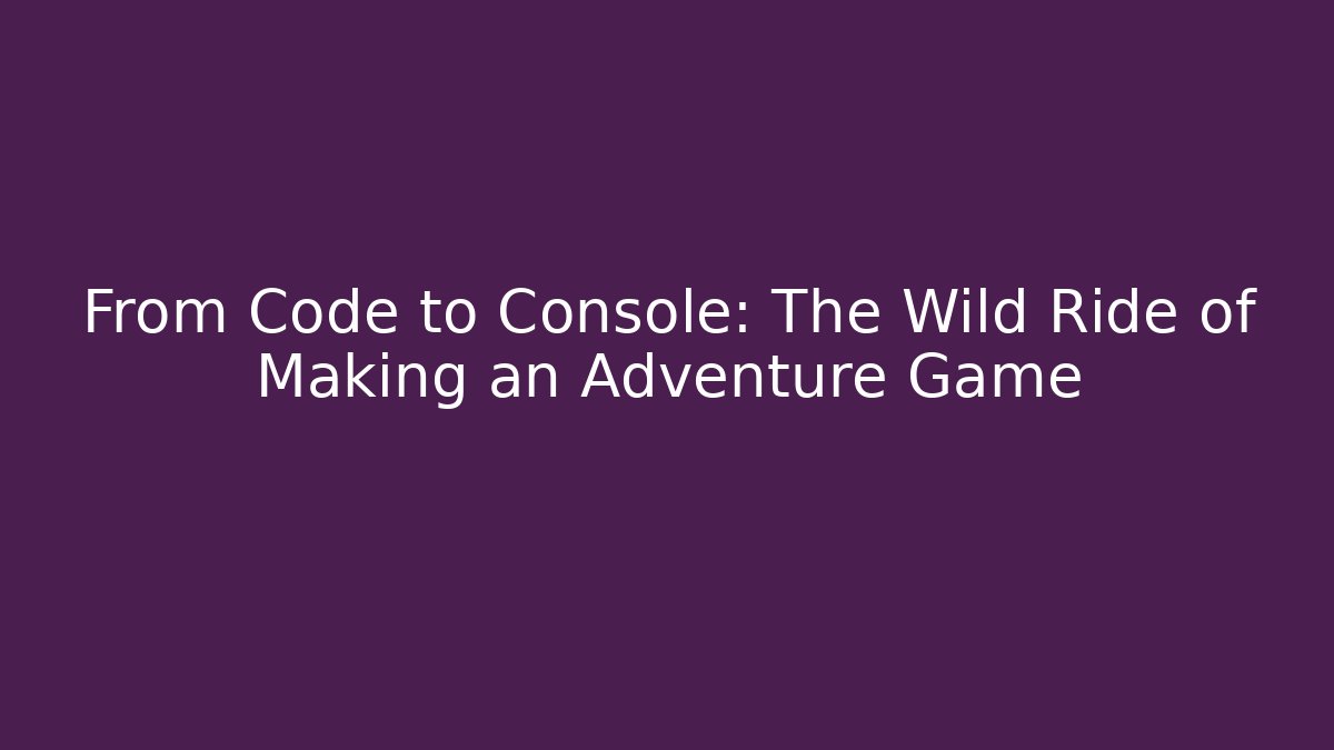 From Code to Console: The Wild Ride of Making an Adventure Game