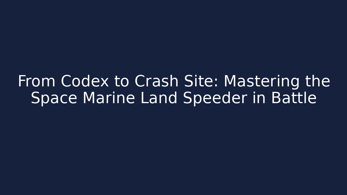 From Codex to Crash Site: Mastering the Space Marine Land Speeder in Battle - Critter Realm