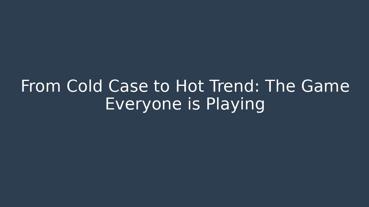 From Cold Case to Hot Trend: The Game Everyone is Playing