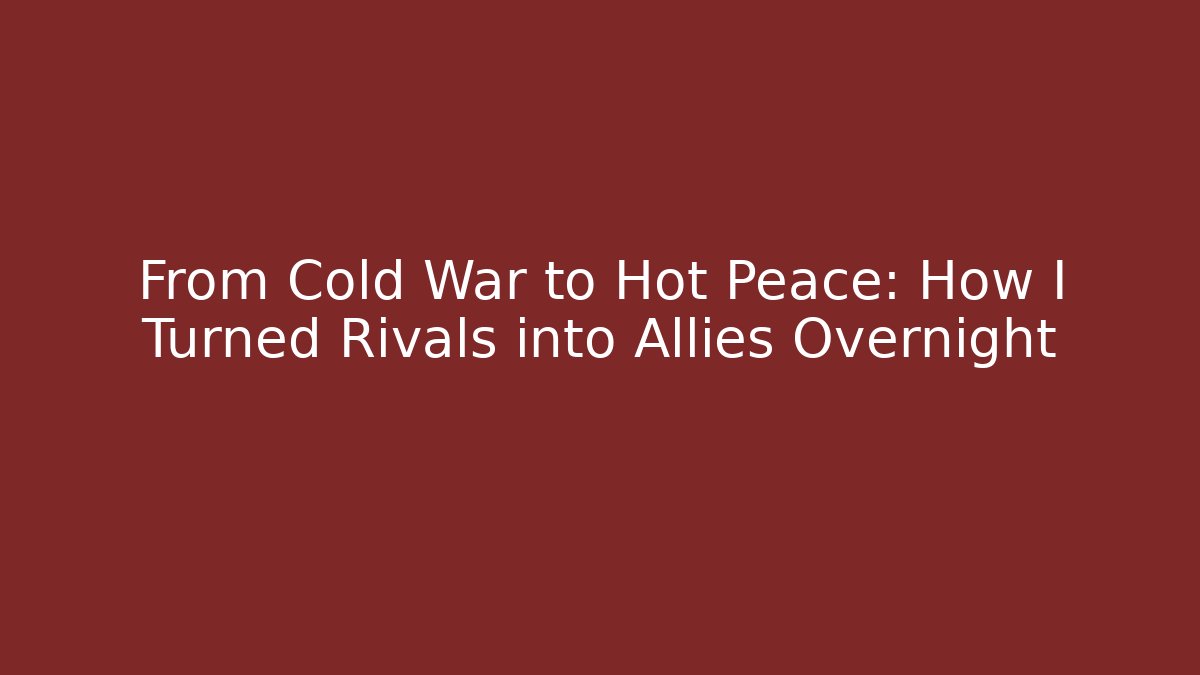From Cold War to Hot Peace: How I Turned Rivals into Allies Overnight
