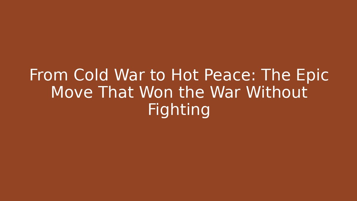 From Cold War to Hot Peace: The Epic Move That Won the War Without Fighting