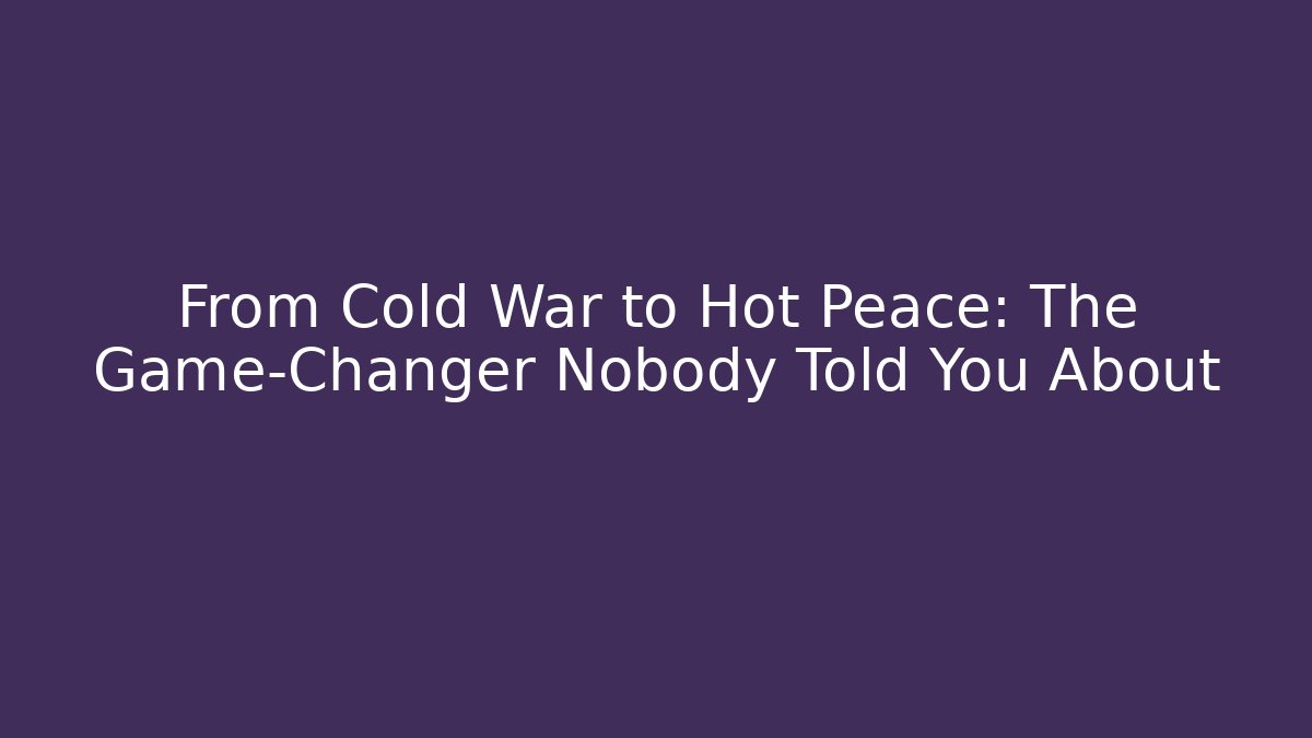 From Cold War to Hot Peace: The Game-Changer Nobody Told You About