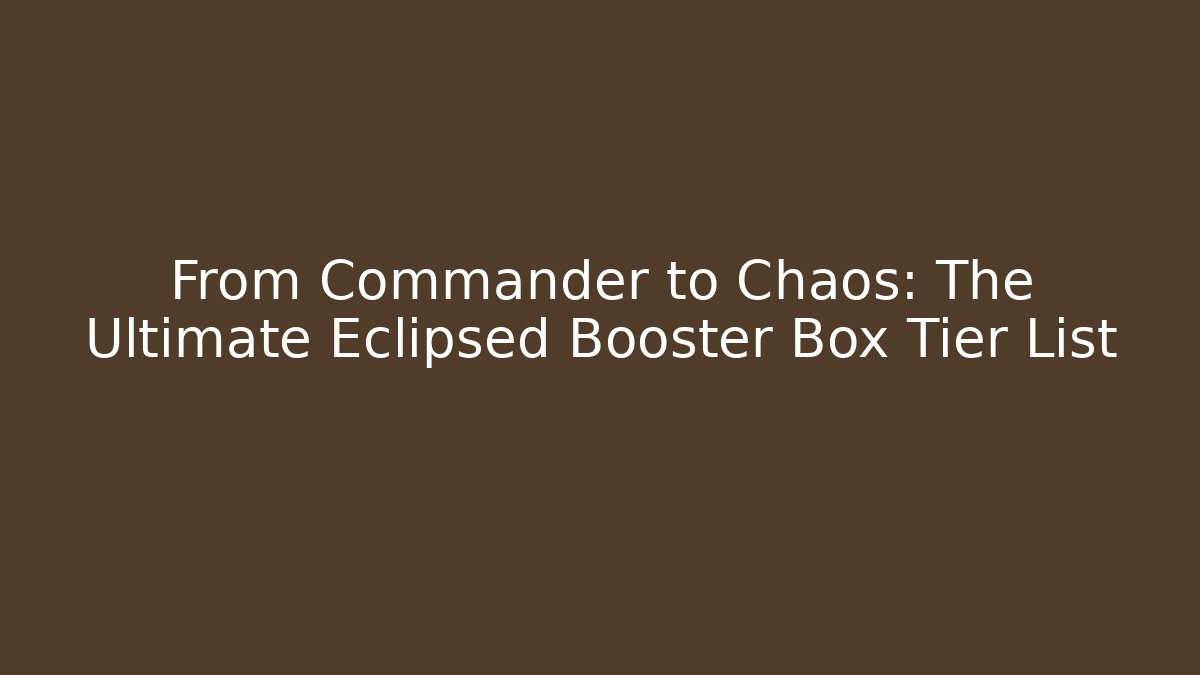 From Commander to Chaos: The Ultimate Eclipsed Booster Box Tier List