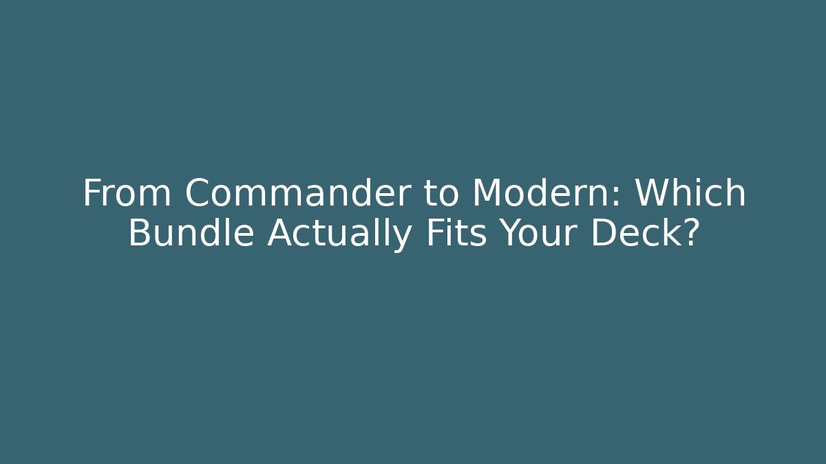 From Commander to Modern: Which Bundle Actually Fits Your Deck?