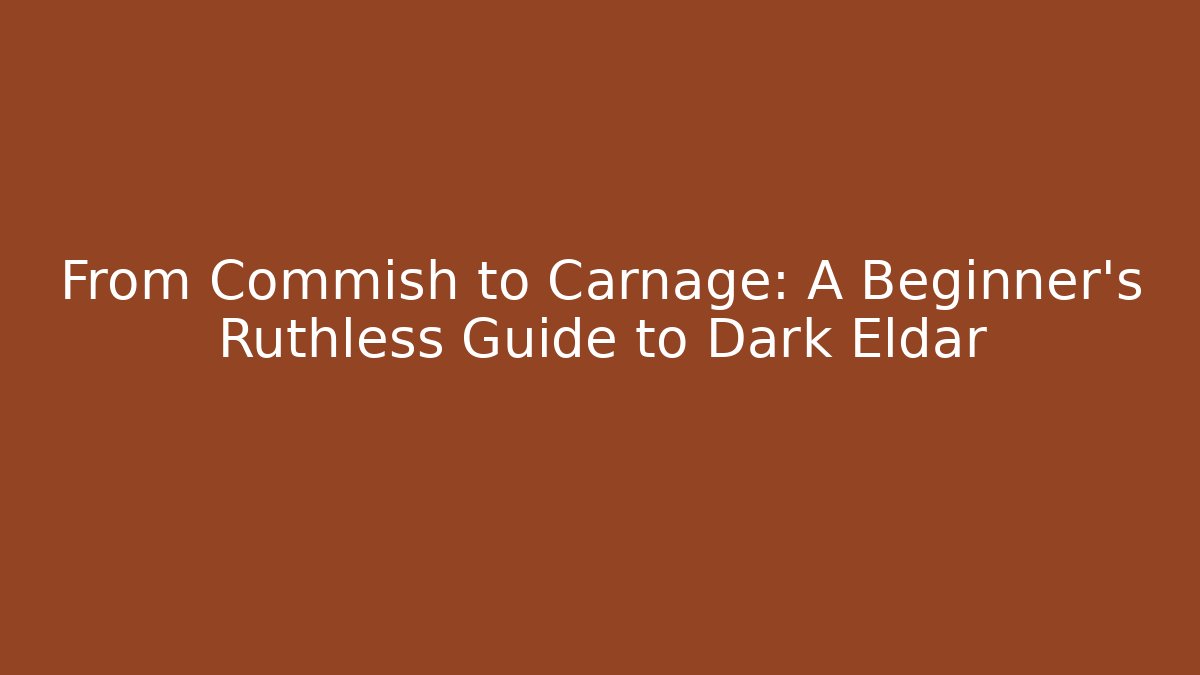 From Commish to Carnage: A Beginner's Ruthless Guide to Dark Eldar