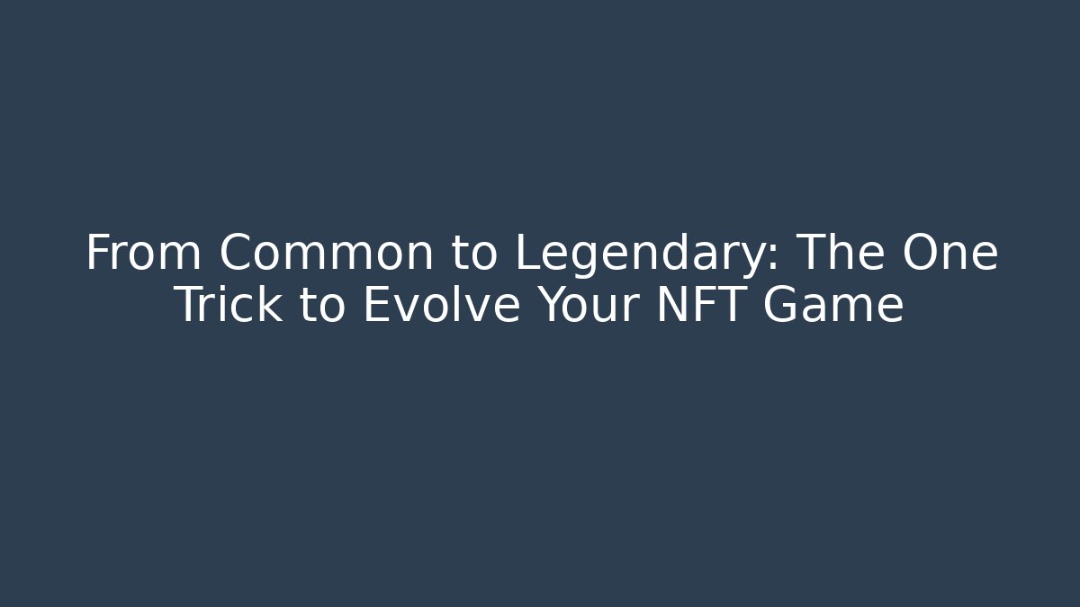 From Common to Legendary: The One Trick to Evolve Your NFT Game