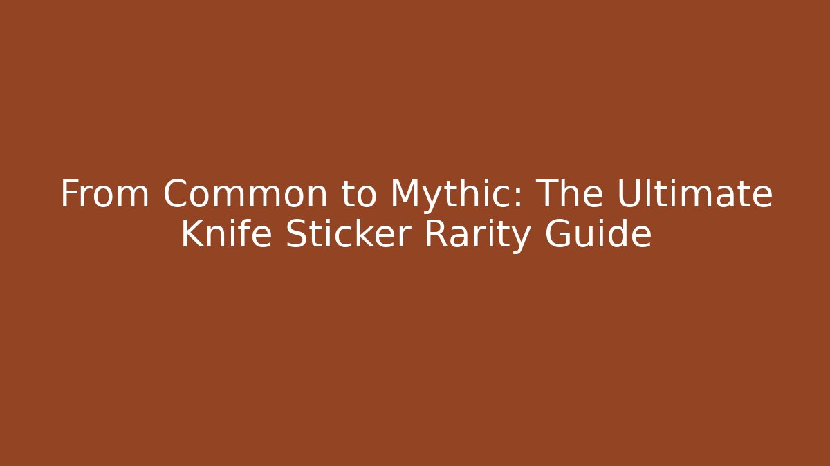 From Common to Mythic: The Ultimate Knife Sticker Rarity Guide