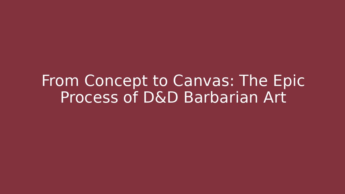 From Concept to Canvas: The Epic Process of D&D Barbarian Art