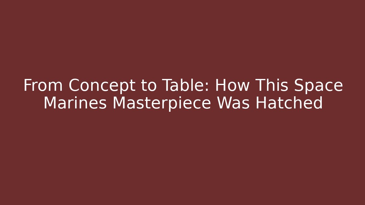 From Concept to Table: How This Space Marines Masterpiece Was Hatched