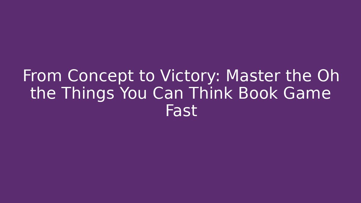 From Concept to Victory: Master the Oh the Things You Can Think Book Game Fast