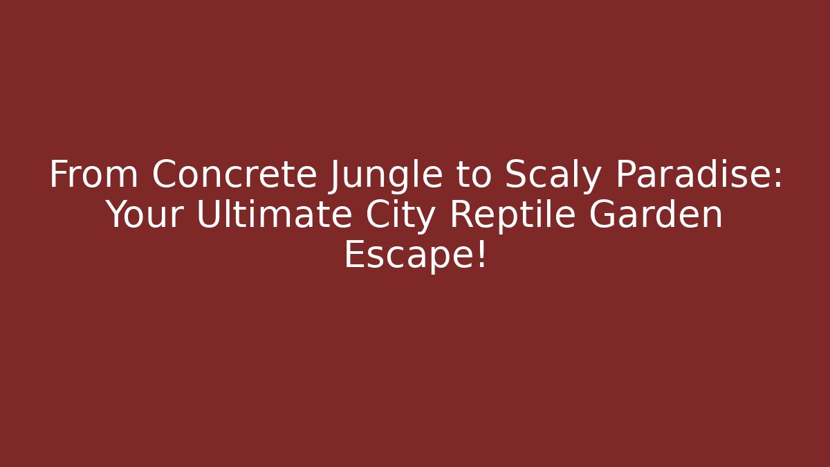 From Concrete Jungle to Scaly Paradise: Your Ultimate City Reptile Garden Escape!