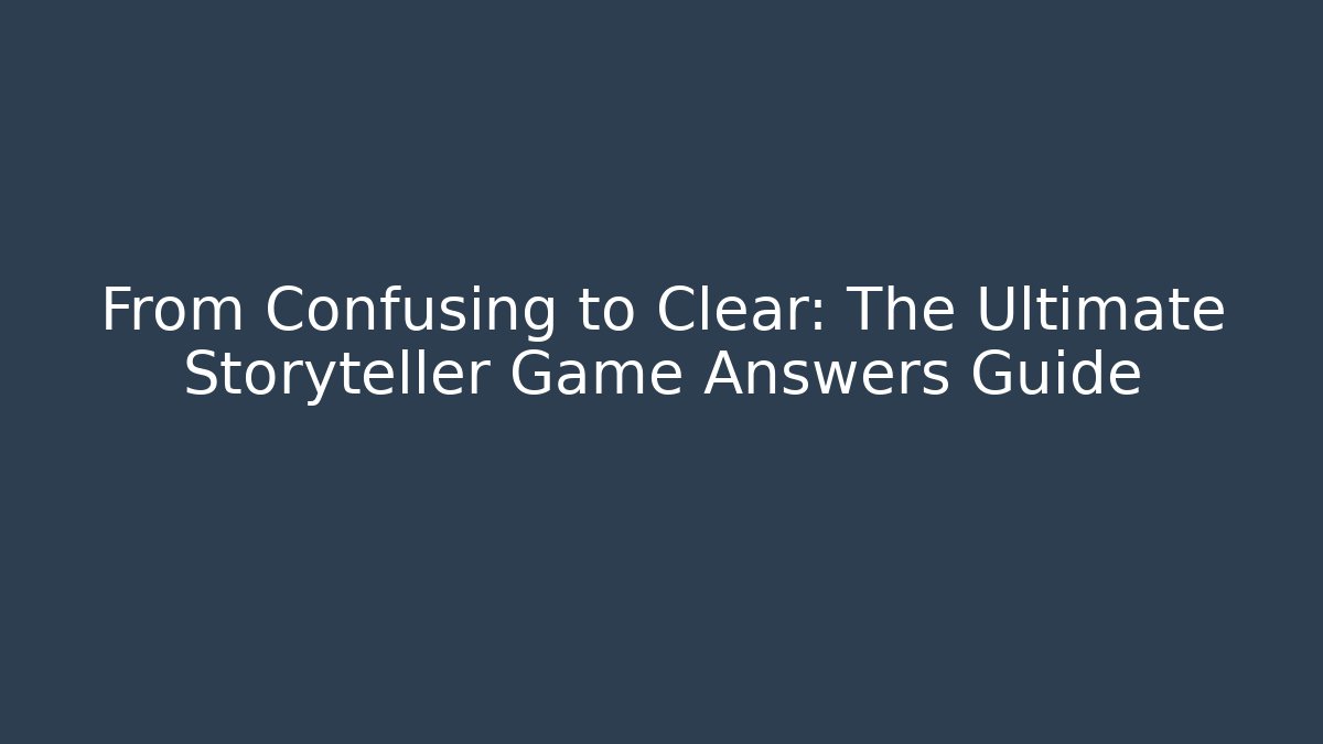 From Confusing to Clear: The Ultimate Storyteller Game Answers Guide