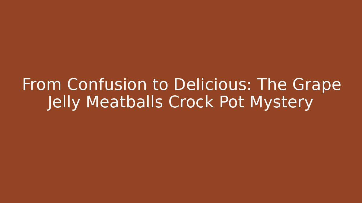 From Confusion to Delicious: The Grape Jelly Meatballs Crock Pot Mystery