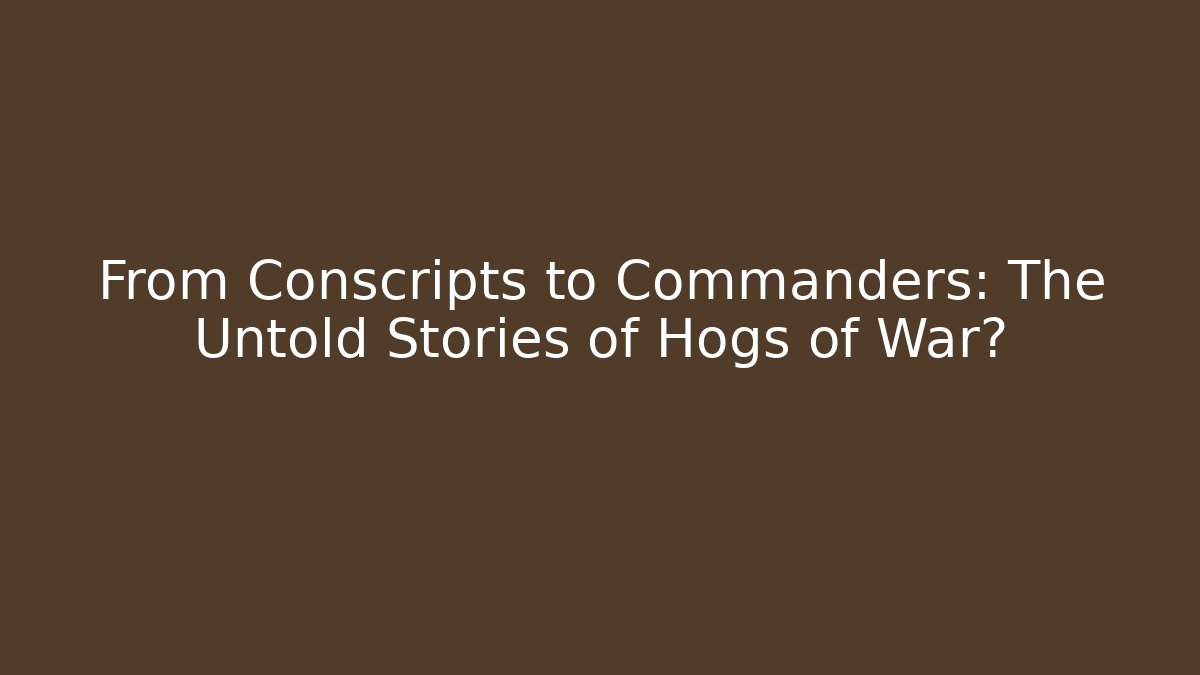 From Conscripts to Commanders: The Untold Stories of Hogs of War?
