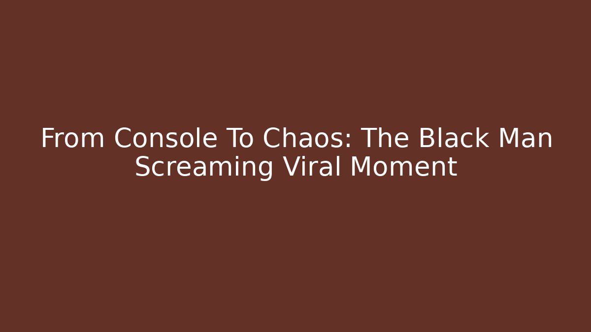 From Console To Chaos: The Black Man Screaming Viral Moment