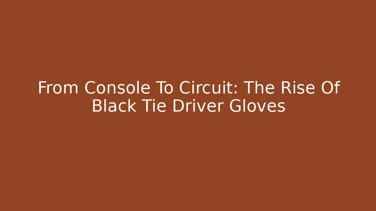 From Console To Circuit: The Rise Of Black Tie Driver Gloves