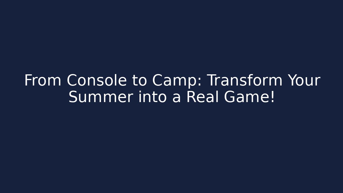 From Console to Camp: Transform Your Summer into a Real Game!