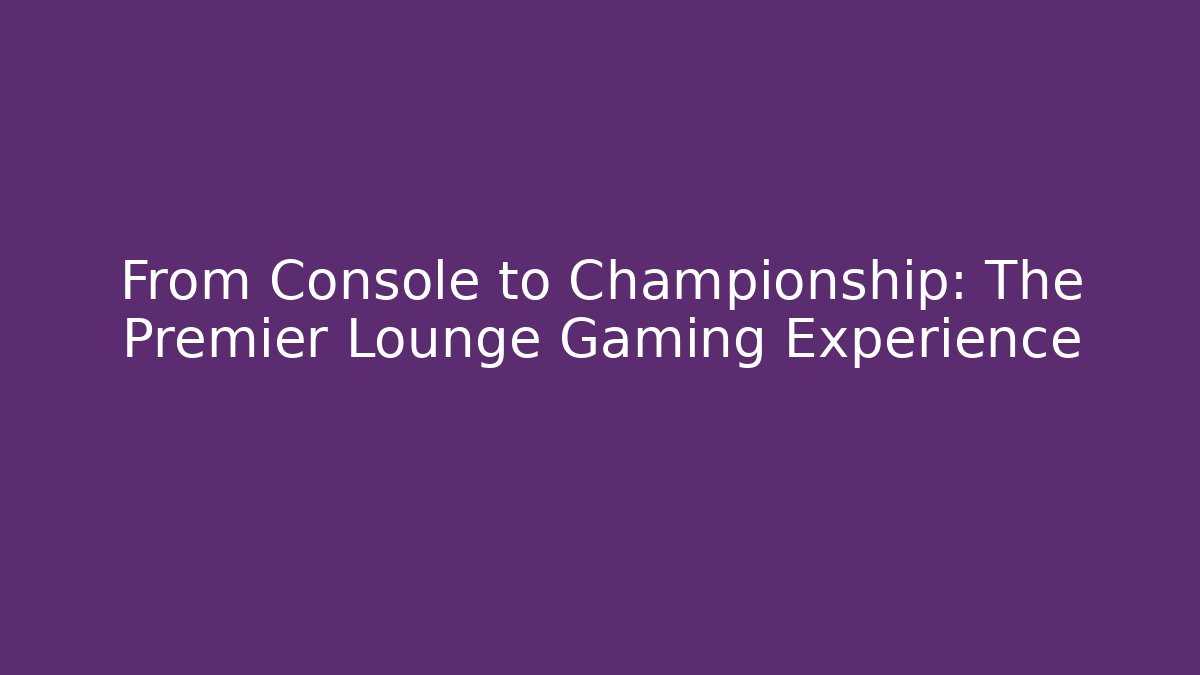 From Console to Championship: The Premier Lounge Gaming Experience