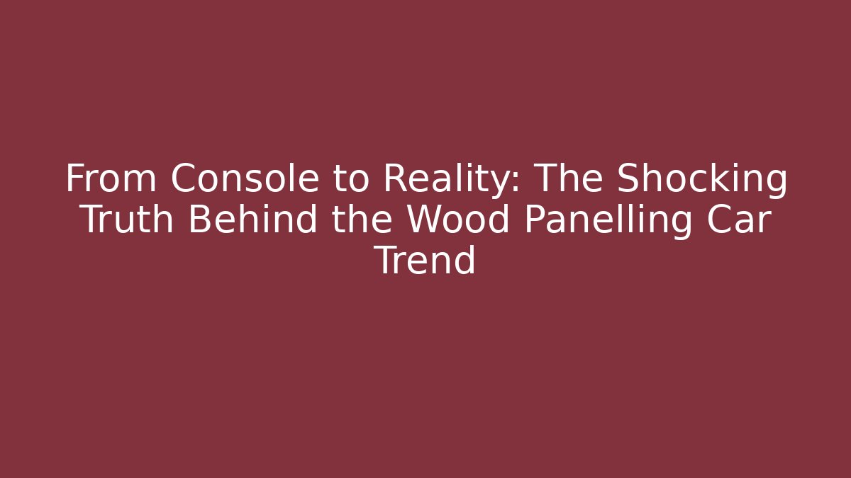 From Console to Reality: The Shocking Truth Behind the Wood Panelling Car Trend