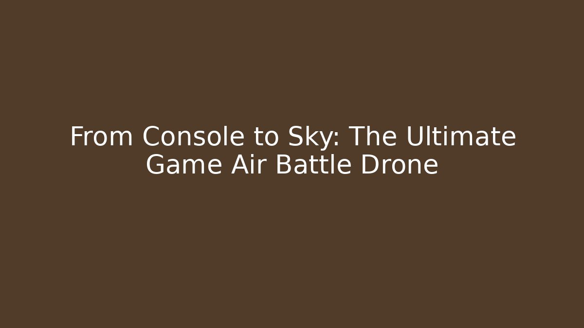 From Console to Sky: The Ultimate Game Air Battle Drone