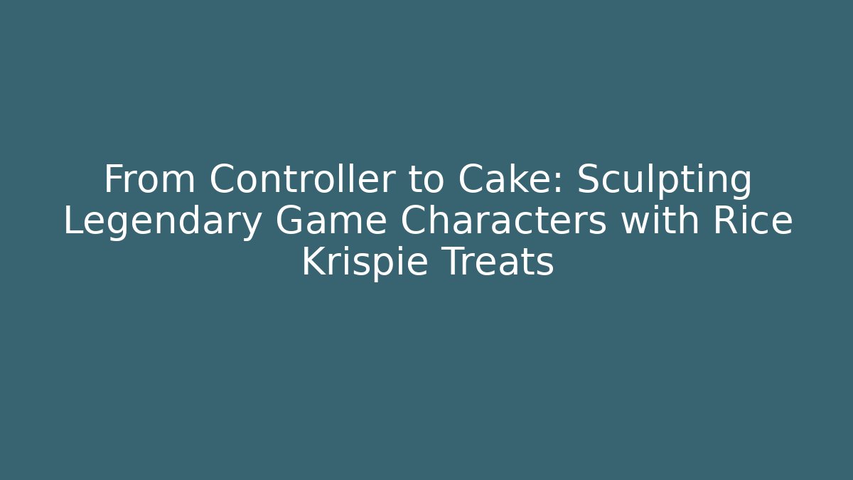 From Controller to Cake: Sculpting Legendary Game Characters with Rice Krispie Treats