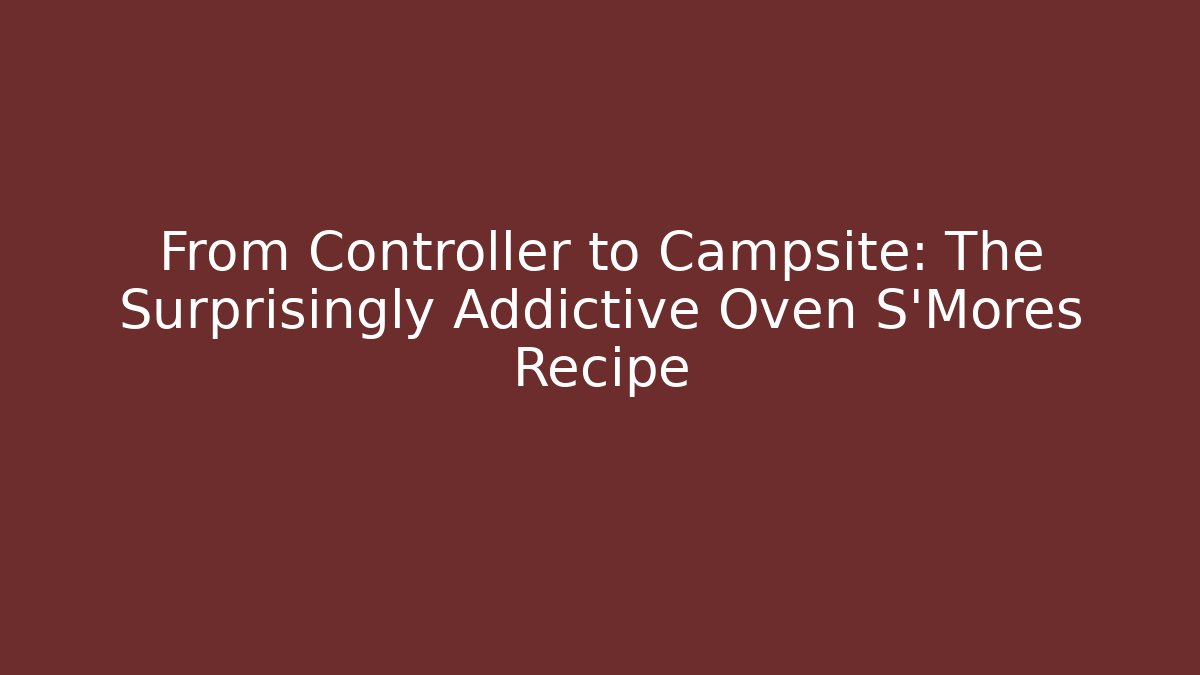 From Controller to Campsite: The Surprisingly Addictive Oven S'Mores Recipe